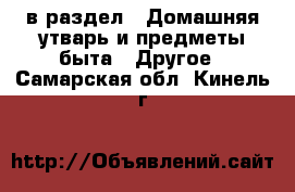  в раздел : Домашняя утварь и предметы быта » Другое . Самарская обл.,Кинель г.